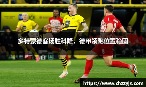 多特蒙德客场胜科隆，德甲领跑位置稳固