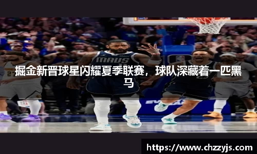 掘金新晋球星闪耀夏季联赛，球队深藏着一匹黑马