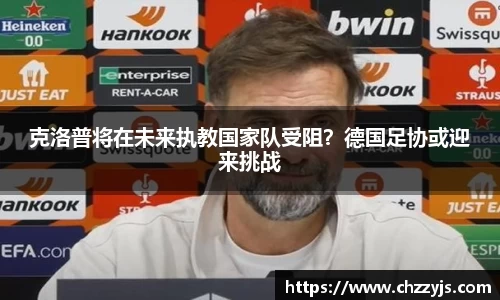 克洛普将在未来执教国家队受阻？德国足协或迎来挑战