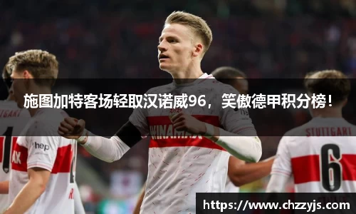 施图加特客场轻取汉诺威96，笑傲德甲积分榜！