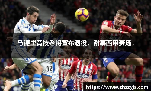 马德里竞技老将宣布退役，谢幕西甲赛场！