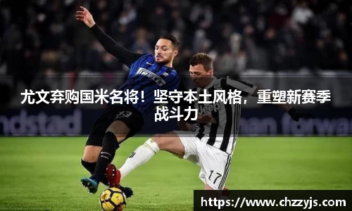 尤文弃购国米名将！坚守本土风格，重塑新赛季战斗力