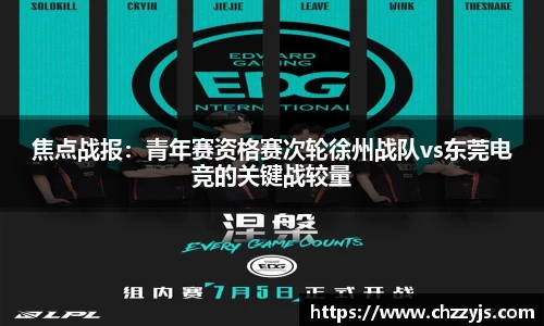 焦点战报：青年赛资格赛次轮徐州战队vs东莞电竞的关键战较量