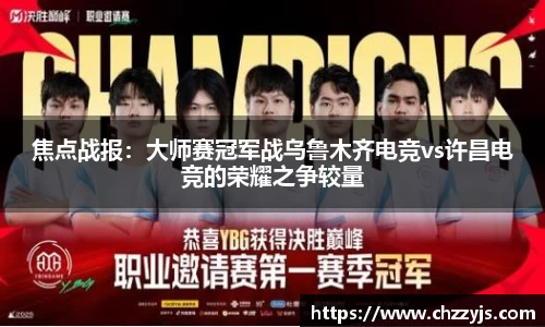 焦点战报：大师赛冠军战乌鲁木齐电竞vs许昌电竞的荣耀之争较量