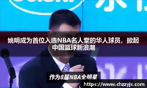 姚明成为首位入选NBA名人堂的华人球员，掀起中国篮球新浪潮