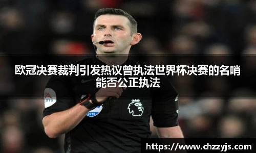 欧冠决赛裁判引发热议曾执法世界杯决赛的名哨能否公正执法