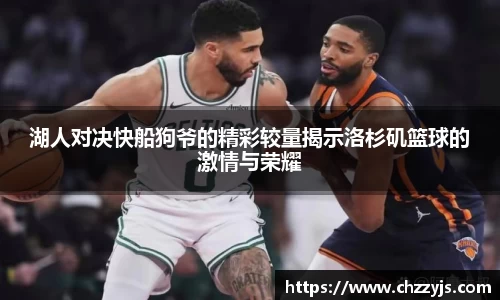 湖人对决快船狗爷的精彩较量揭示洛杉矶篮球的激情与荣耀
