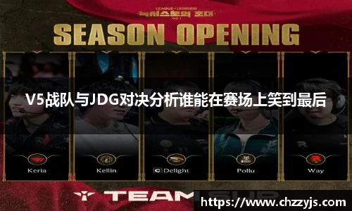 V5战队与JDG对决分析谁能在赛场上笑到最后
