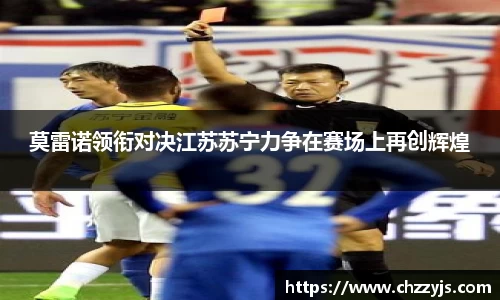 莫雷诺领衔对决江苏苏宁力争在赛场上再创辉煌
